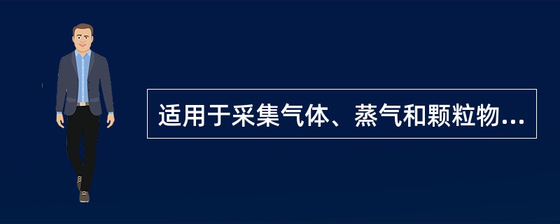 适用于采集气体、蒸气和颗粒物与蒸气共存时采样