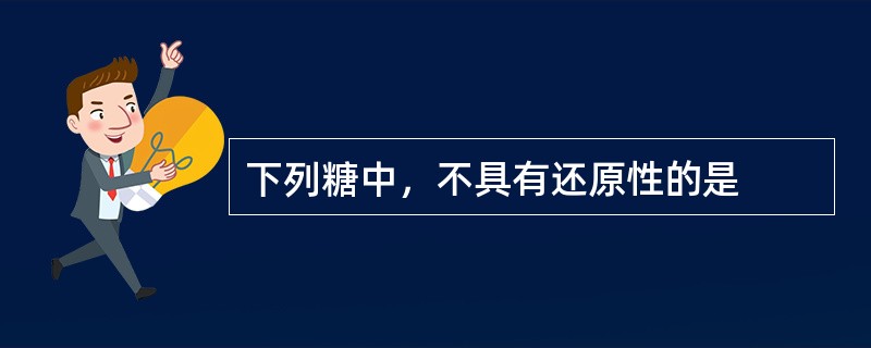 下列糖中，不具有还原性的是