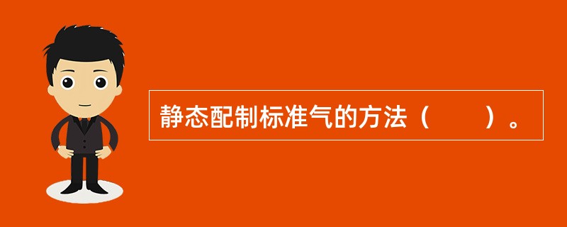 静态配制标准气的方法（　　）。