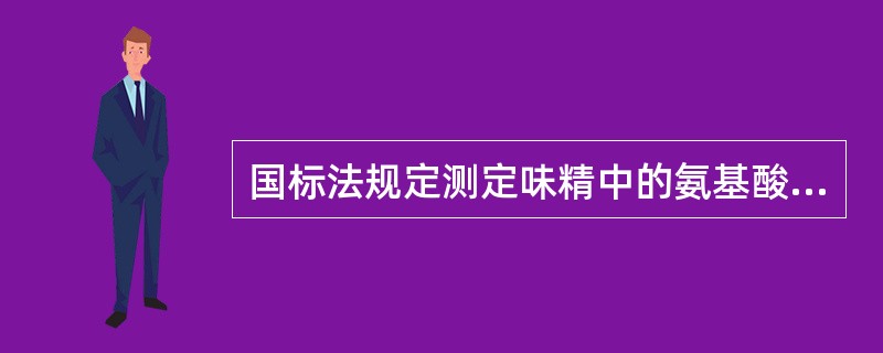 国标法规定测定味精中的氨基酸成分有两种方法，第一种方法是()。