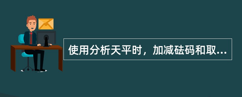 使用分析天平时，加减砝码和取放物体必须休止天平，这是为了