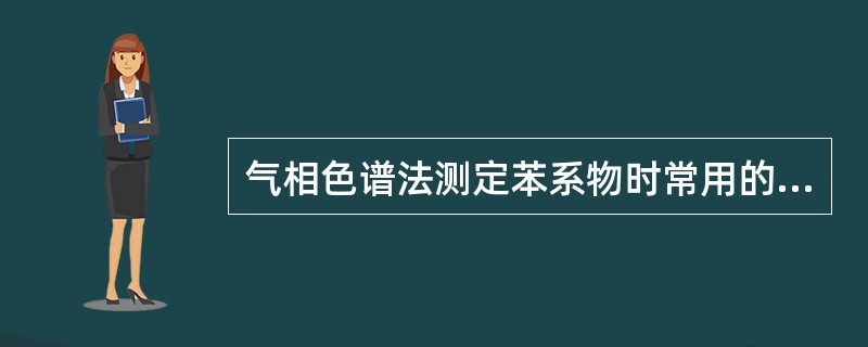 气相色谱法测定苯系物时常用的检测器有（　　）。