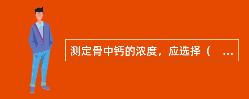 测定骨中钙的浓度，应选择（　　）。