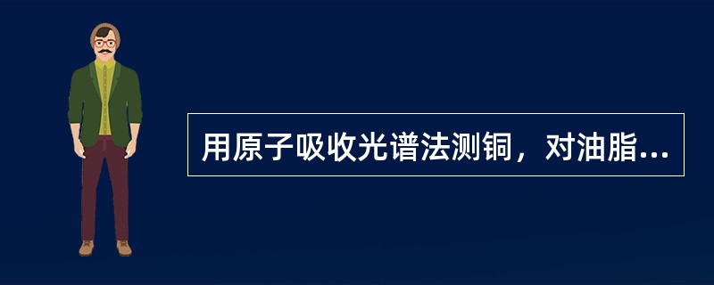 用原子吸收光谱法测铜，对油脂类样品的处理方法是（　　）。