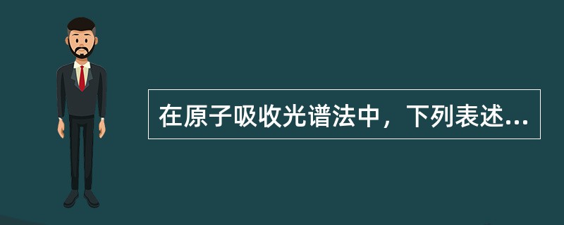 在原子吸收光谱法中，下列表述中正确的是（　　）。