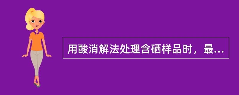 用酸消解法处理含硒样品时，最好（　　）。