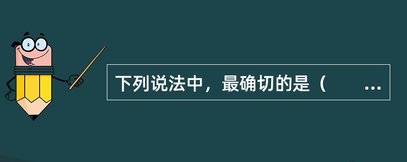 下列说法中，最确切的是（　　）。