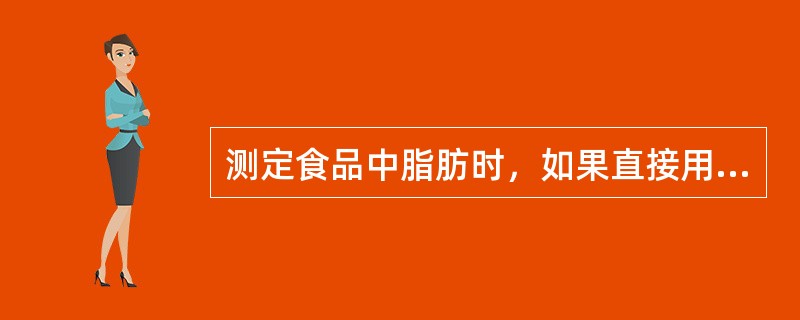 测定食品中脂肪时，如果直接用有机溶剂提取，那么所测结果的成分为（　　）。