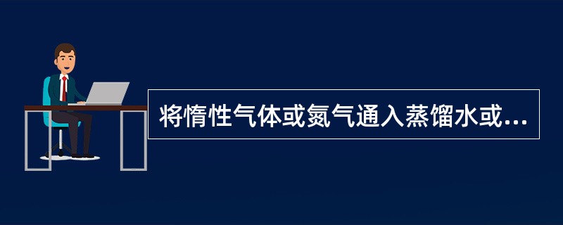 将惰性气体或氮气通入蒸馏水或去离子水至饱和所得的水为()。