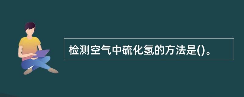 检测空气中硫化氢的方法是()。