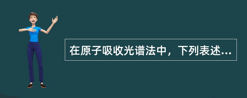 在原子吸收光谱法中，下列表述中正确的是()。