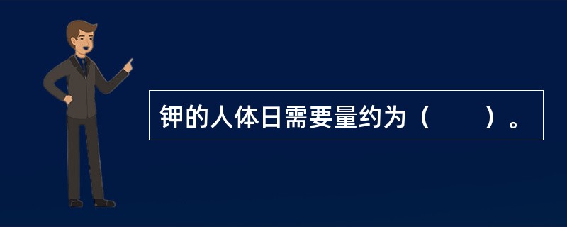 钾的人体日需要量约为（　　）。