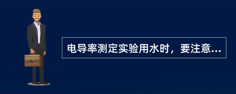 电导率测定实验用水时，要注意避免空气中的什么物质溶于水，使水的电导率发生相应变化()。