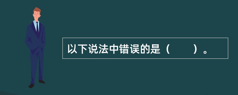 以下说法中错误的是（　　）。