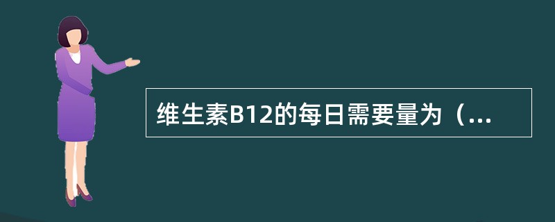 维生素B12的每日需要量为（　　）。