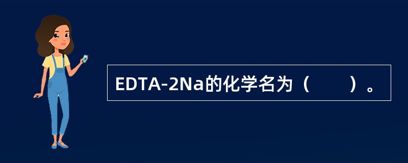 EDTA-2Na的化学名为（　　）。