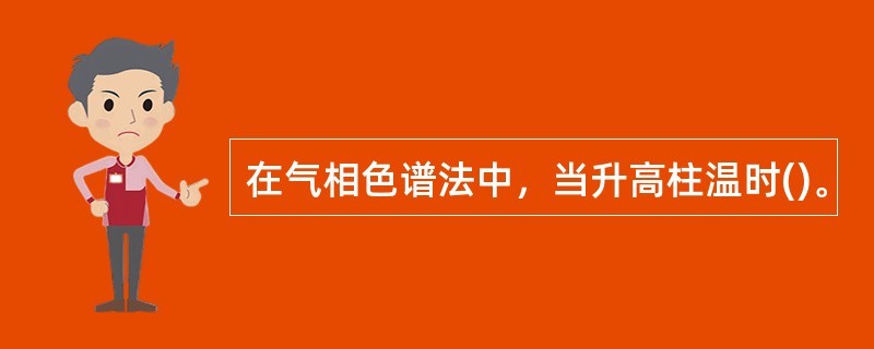 在气相色谱法中，当升高柱温时()。