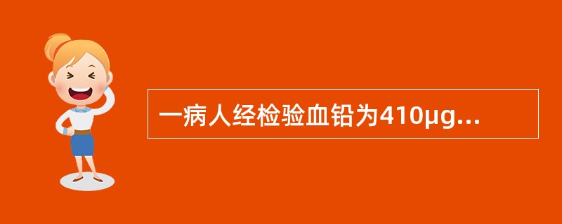 一病人经检验血铅为410μg/L，最确切的说法是()。