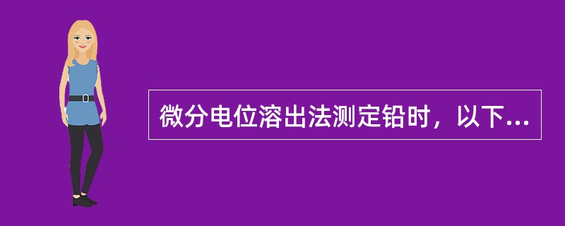 微分电位溶出法测定铅时，以下提法中正确的是()。