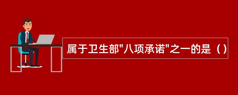 属于卫生部"八项承诺"之一的是（）