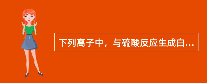 下列离子中，与硫酸反应生成白色沉淀，加入热的浓乙酸铵或氢氧化钠后沉淀溶解的是()。