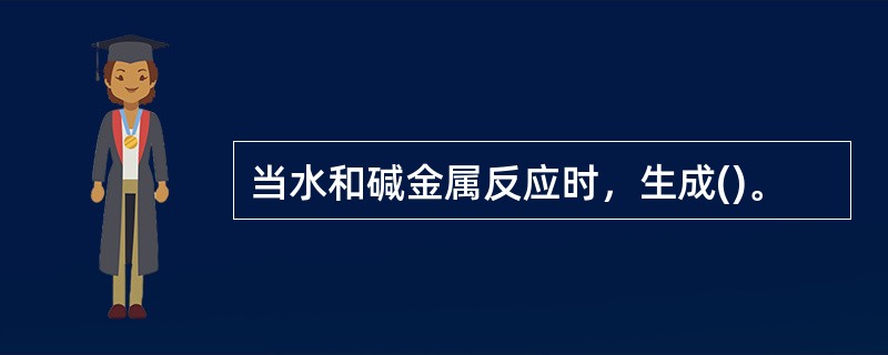 当水和碱金属反应时，生成()。