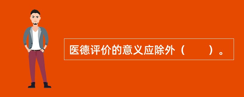 医德评价的意义应除外（　　）。