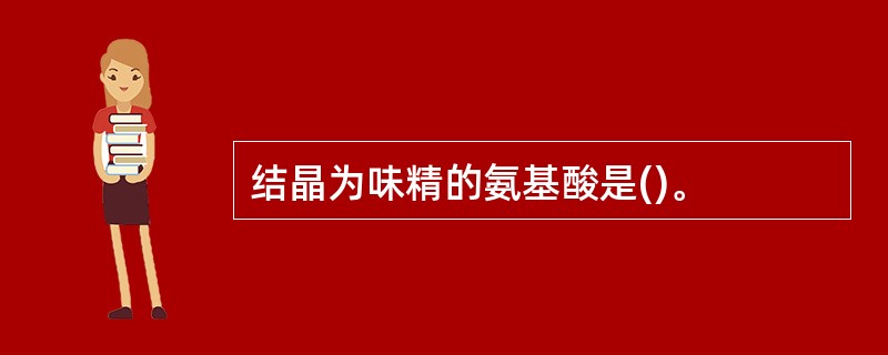 结晶为味精的氨基酸是()。
