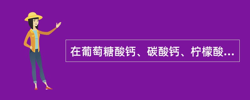 在葡萄糖酸钙、碳酸钙、柠檬酸钙、乳酸钙、磷酸氢钙中，含钙量最多的钙盐是()。