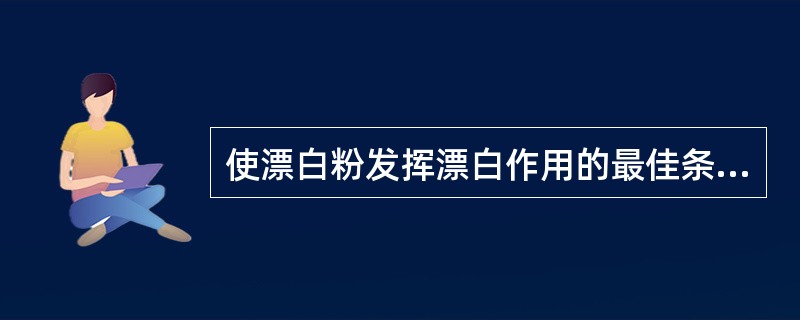 使漂白粉发挥漂白作用的最佳条件是()。
