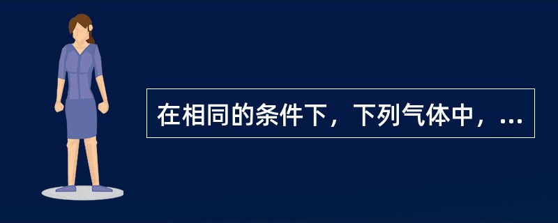 在相同的条件下，下列气体中，密度最大的是()。