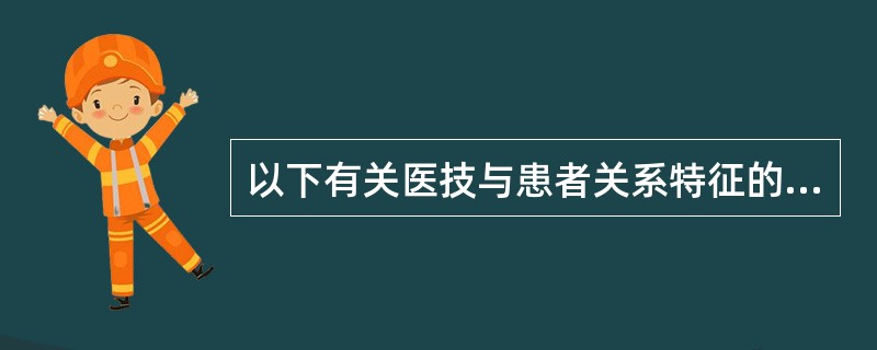 以下有关医技与患者关系特征的描述正确的是（）