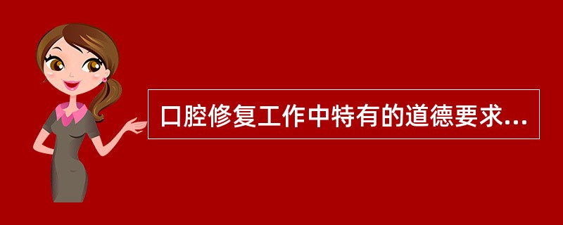 口腔修复工作中特有的道德要求是（）