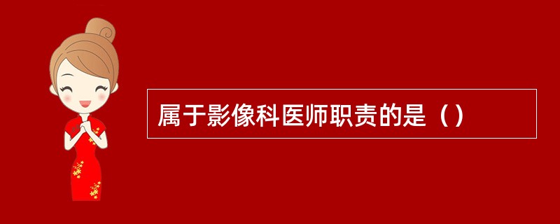 属于影像科医师职责的是（）