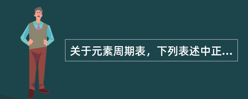 关于元素周期表，下列表述中正确的是()。