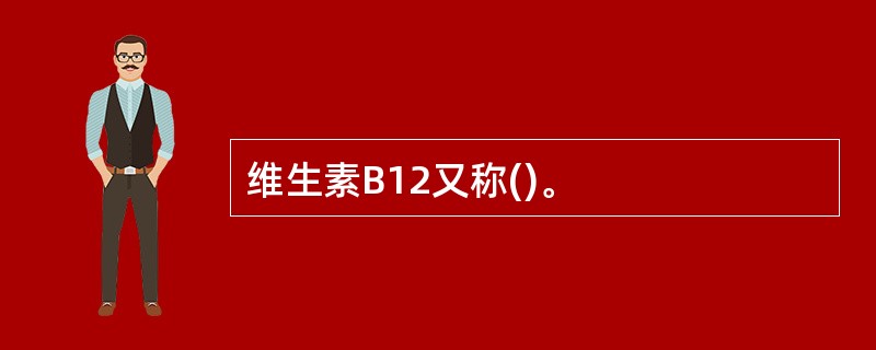 维生素B12又称()。