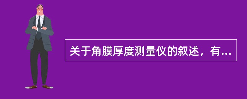 关于角膜厚度测量仪的叙述，有误的是（　　）。