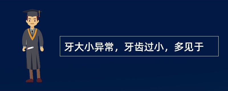 牙大小异常，牙齿过小，多见于