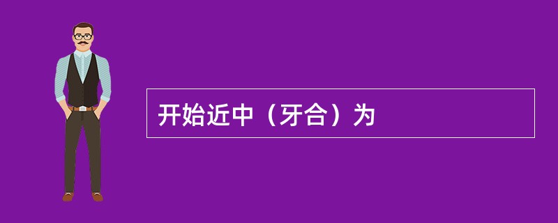 开始近中（牙合）为