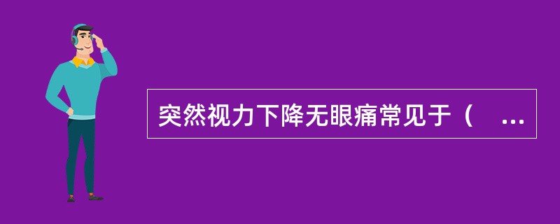 突然视力下降无眼痛常见于（　　）。