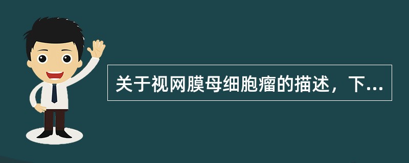 关于视网膜母细胞瘤的描述，下列错误的是（　　）。