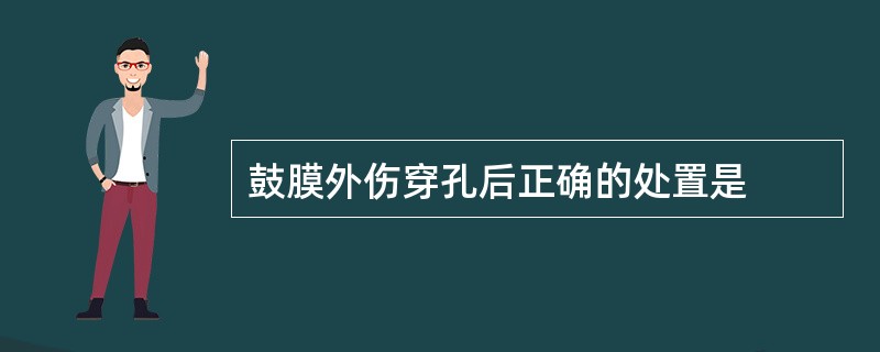 鼓膜外伤穿孔后正确的处置是