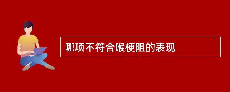 哪项不符合喉梗阻的表现