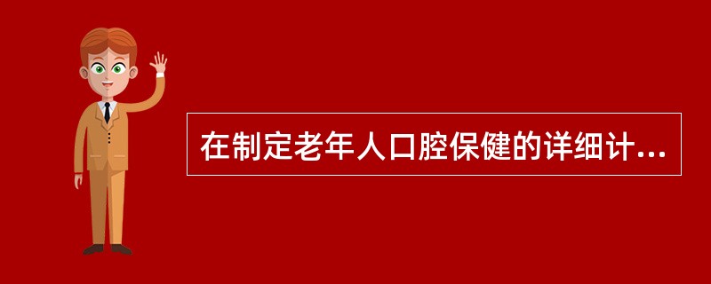 在制定老年人口腔保健的详细计划方案中。老年人牙周健康问题主要是