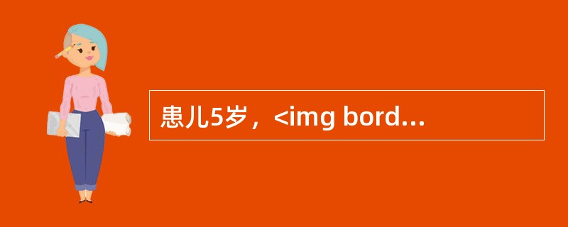 患儿5岁，<img border="0" style="width: 19px; height: 19px;" src="https://img