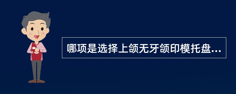 哪项是选择上颌无牙颌印模托盘的标准？（　　）