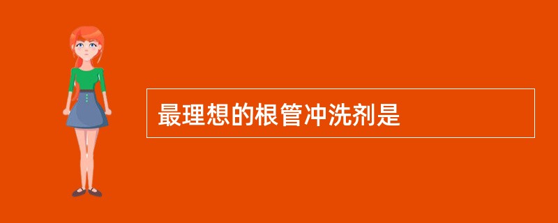 最理想的根管冲洗剂是