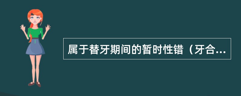 属于替牙期间的暂时性错（牙合）的是