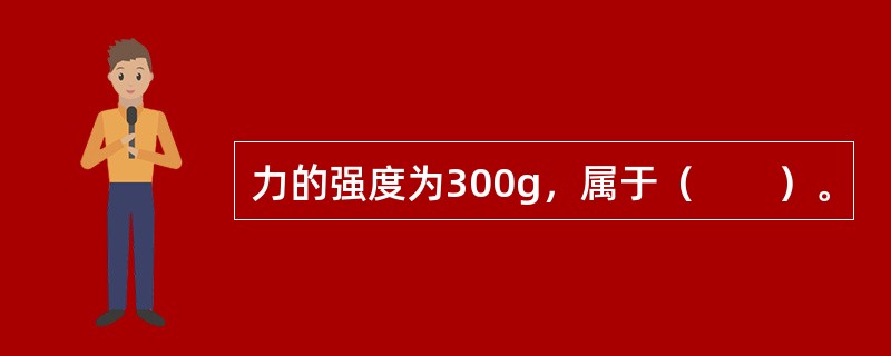 力的强度为300g，属于（　　）。