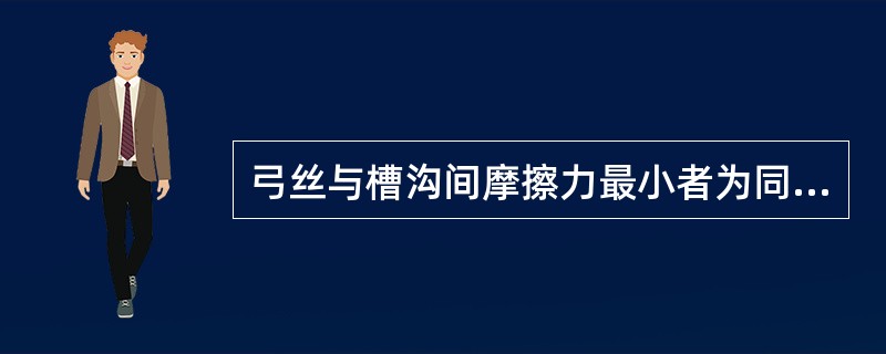 弓丝与槽沟间摩擦力最小者为同时使用